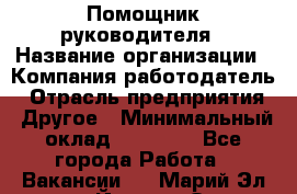 ..Помощник руководителя › Название организации ­ Компания-работодатель › Отрасль предприятия ­ Другое › Минимальный оклад ­ 29 000 - Все города Работа » Вакансии   . Марий Эл респ.,Йошкар-Ола г.